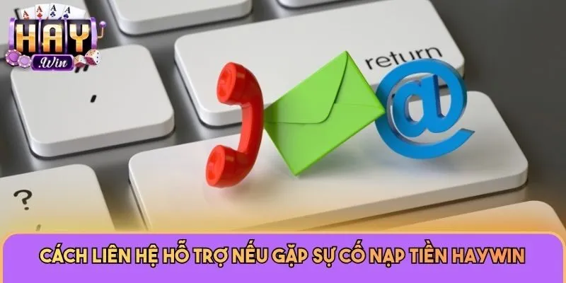 Cách liên hệ hỗ trợ nếu gặp sự cố nạp tiền Haywin