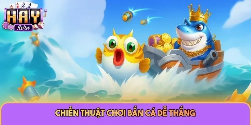 Bắn Cá Haywin - Chuyên Mục Dễ Chơi, Thưởng Cao Đáng Thử 3 Chiến thuật chơi bắn cá dễ thắng